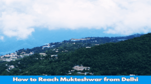 How to Reach Mukteshwar from Delhi